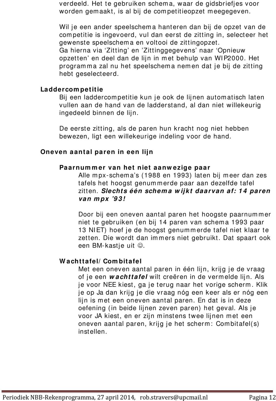 Ga hierna via Zitting en Zittinggegevens naar Opnieuw opzetten en deel dan de lijn in met behulp van WIP2000. Het programma zal nu het speelschema nemen dat je bij de zitting hebt geselecteerd.