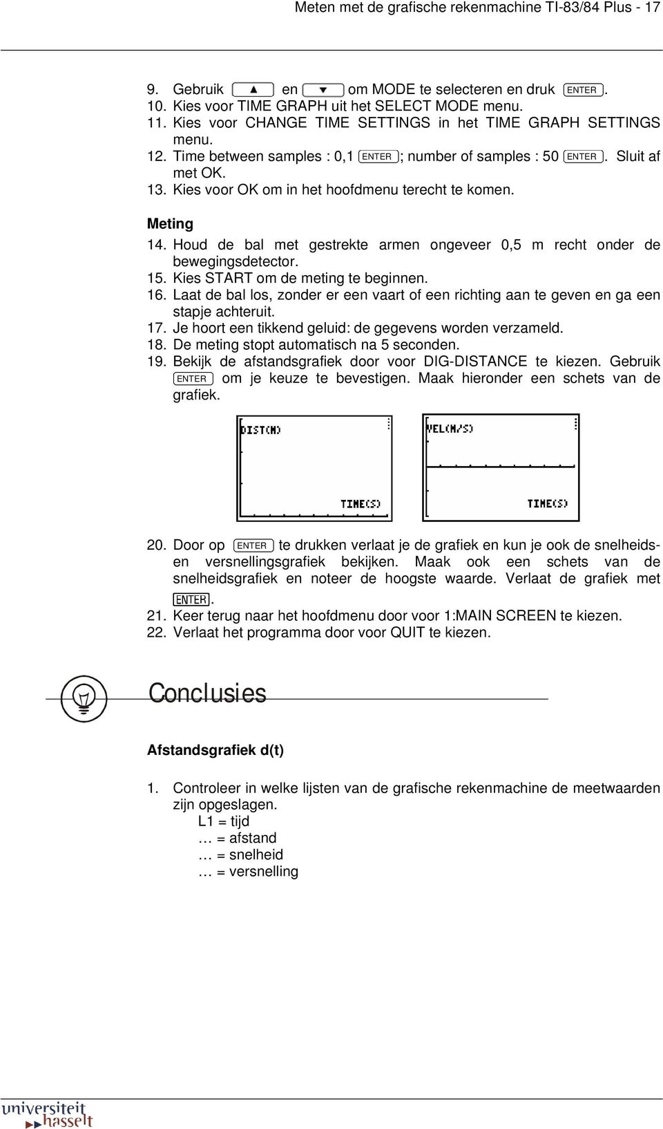 Kies voor OK om in het hoofdmenu terecht te komen. Meting 14. Houd de bal met gestrekte armen ongeveer 0,5 m recht onder de bewegingsdetector. 15. Kies START om de meting te beginnen. 16.