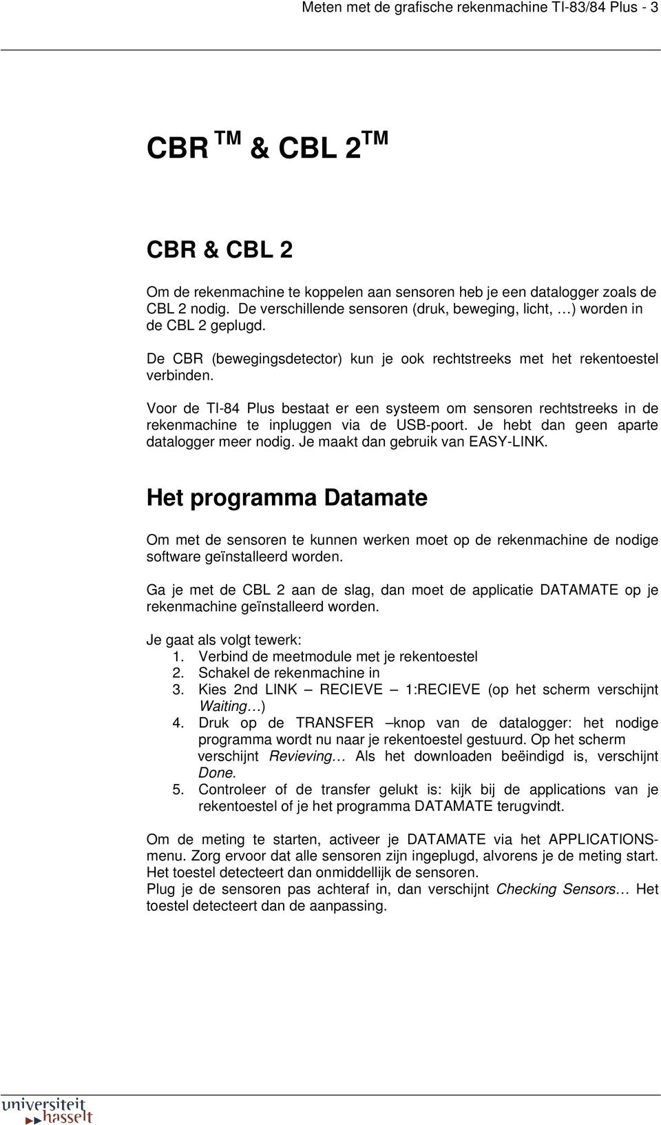 Voor de TI-84 Plus bestaat er een systeem om sensoren rechtstreeks in de rekenmachine te inpluggen via de USB-poort. Je hebt dan geen aparte datalogger meer nodig. Je maakt dan gebruik van EASY-LINK.