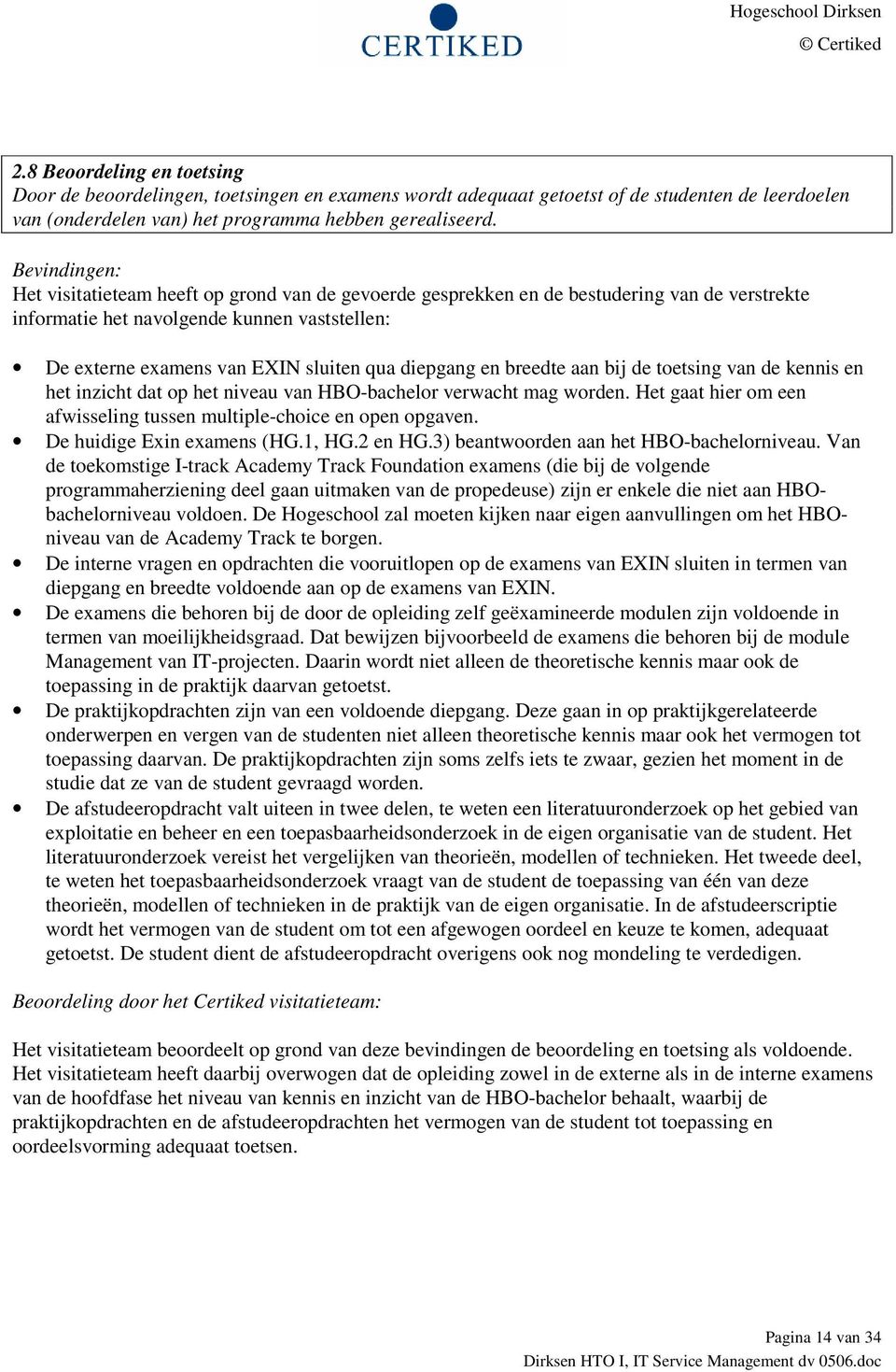 Het gaat hier om een afwisseling tussen multiple-choice en open opgaven. De huidige Exin examens (HG.1, HG.2 en HG.3) beantwoorden aan het HBO-bachelorniveau.