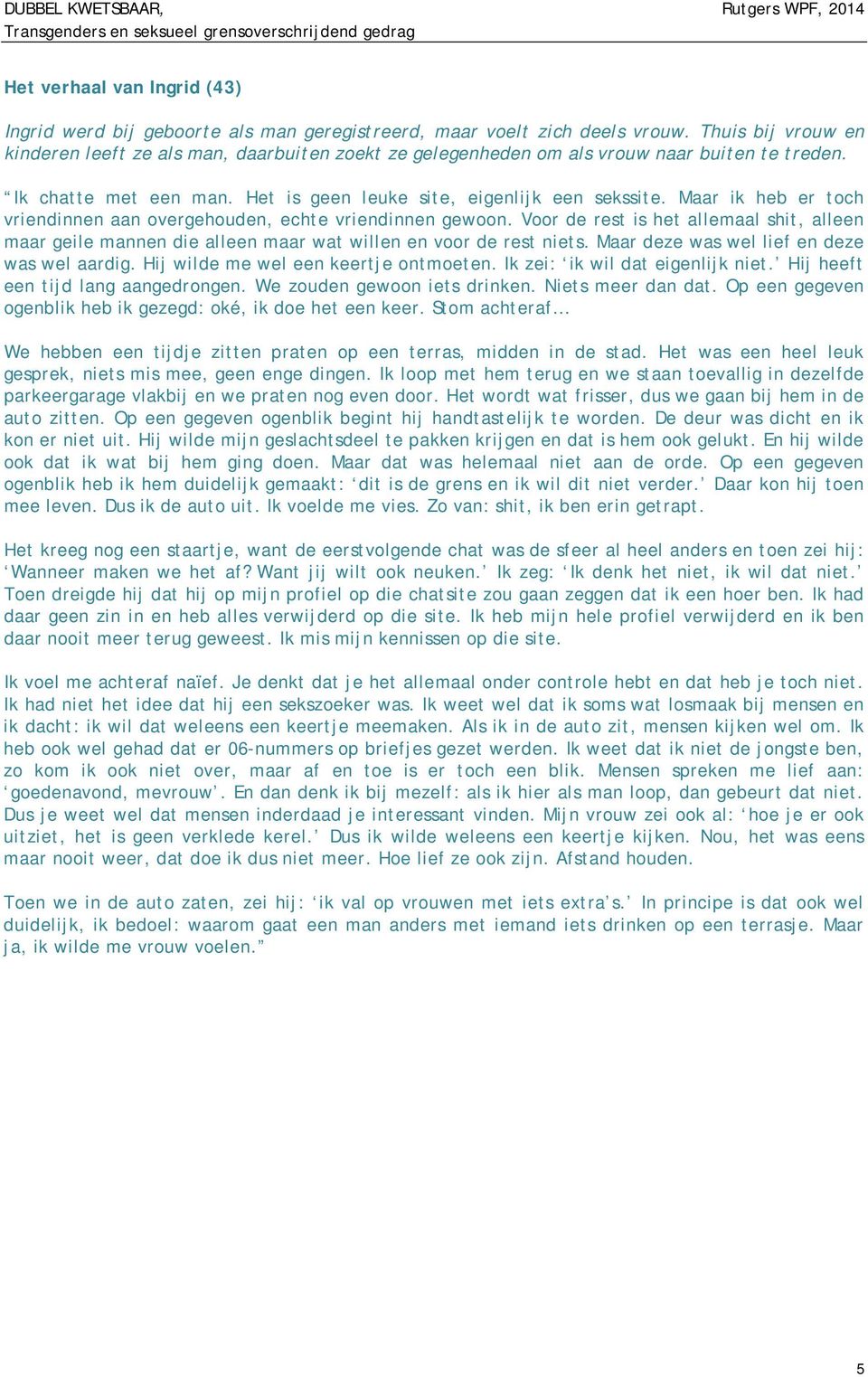 Maar ik heb er toch vriendinnen aan overgehouden, echte vriendinnen gewoon. Voor de rest is het allemaal shit, alleen maar geile mannen die alleen maar wat willen en voor de rest niets.