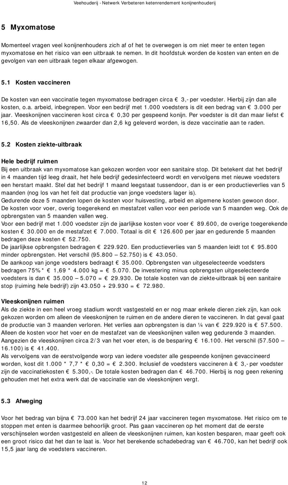 Hierbij zijn dan alle kosten, o.a. arbeid, inbegrepen. Voor een bedrijf met 1.000 voedsters is dit een bedrag van 3.000 per jaar. Vleeskonijnen vaccineren kost circa 0,30 per gespeend konijn.