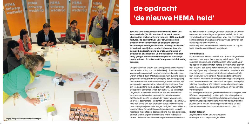 De opdracht was voor zowel klanten als studenten van Nederlandse en Belgische producten ontwerpopleidingen dezelfde: ontwerp de nieuwe HEMA held; een tijdloos product, bijzonder door zijn eenvoud,
