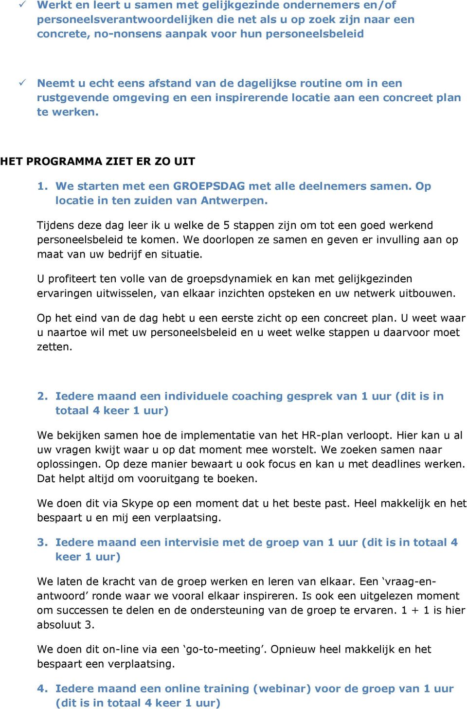 We starten met een GROEPSDAG met alle deelnemers samen. Op locatie in ten zuiden van Antwerpen. Tijdens deze dag leer ik u welke de 5 stappen zijn om tot een goed werkend personeelsbeleid te komen.