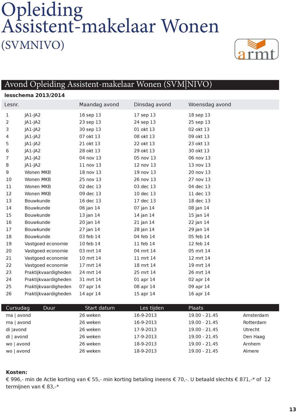 13 5 JA1-JA2 21 okt 13 22 okt 13 23 okt 13 6 JA1-JA2 28 okt 13 29 okt 13 30 okt 13 7 JA1-JA2 04 nov 13 05 nov 13 06 nov 13 8 JA1-JA2 11 nov 13 12 nov 13 13 nov 13 9 Wonen MKB 18 nov 13 19 nov 13 20