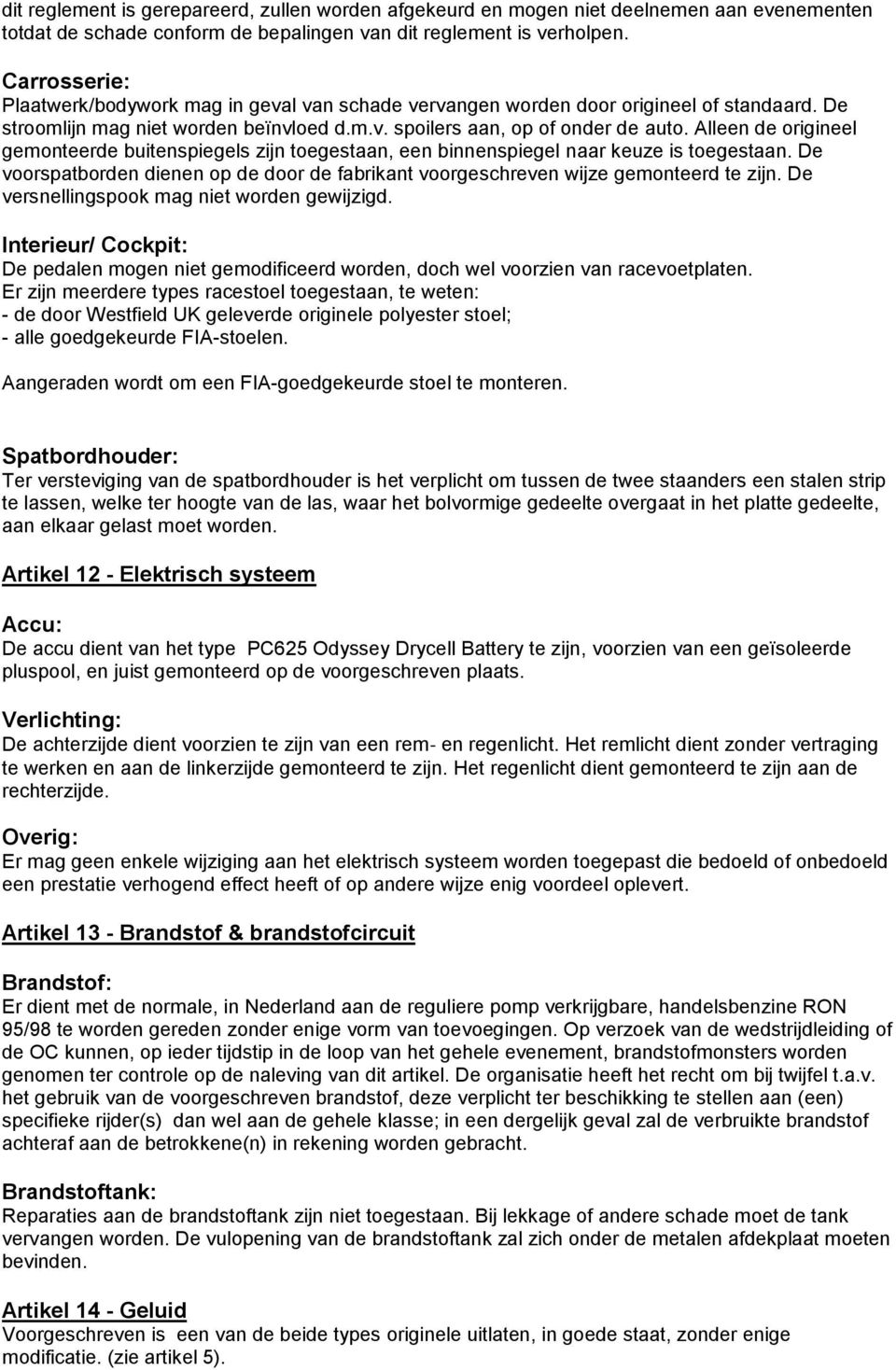 Alleen de origineel gemonteerde buitenspiegels zijn toegestaan, een binnenspiegel naar keuze is toegestaan. De voorspatborden dienen op de door de fabrikant voorgeschreven wijze gemonteerd te zijn.