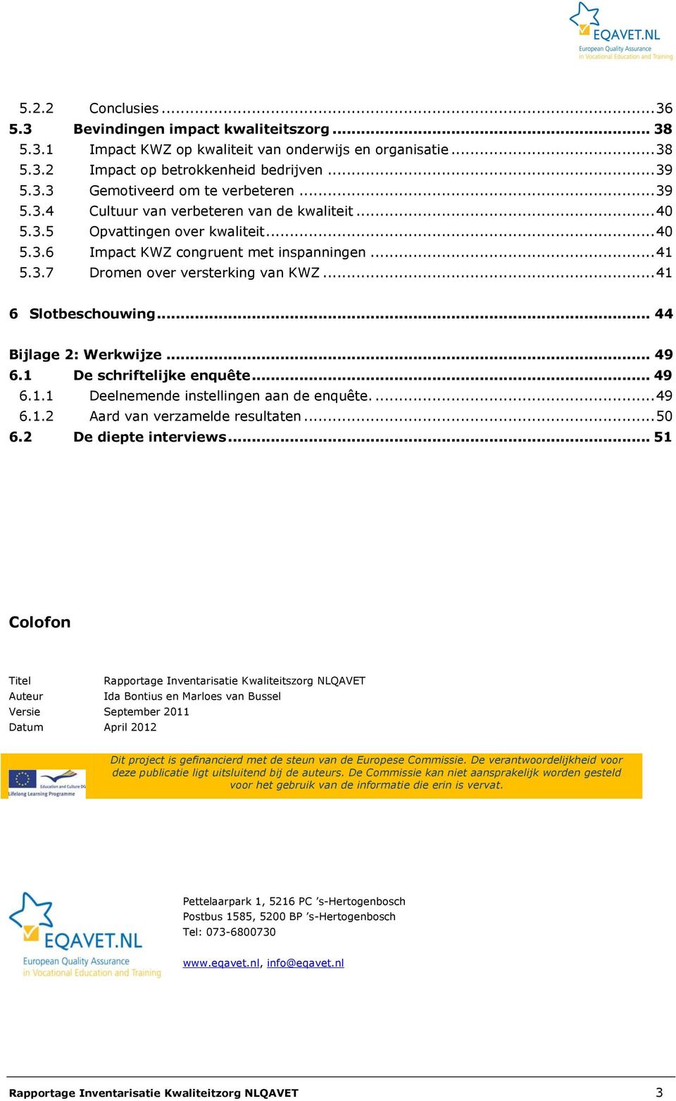 .. 41 6 Slotbeschouwing... 44 Bijlage 2: Werkwijze... 49 6.1 De schriftelijke enquête... 49 6.1.1 Deelnemende instellingen aan de enquête.... 49 6.1.2 Aard van verzamelde resultaten... 50 6.