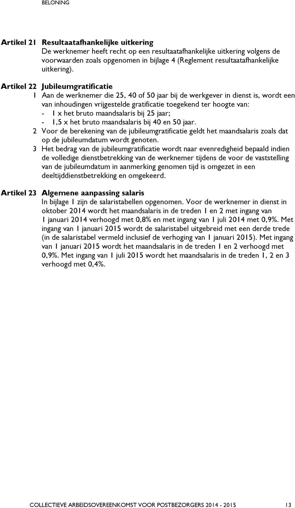 Artikel 22 Jubileumgratificatie 1 Aan de werknemer die 25, 40 of 50 jaar bij de werkgever in dienst is, wordt een van inhoudingen vrijgestelde gratificatie toegekend ter hoogte van: - 1 x het bruto
