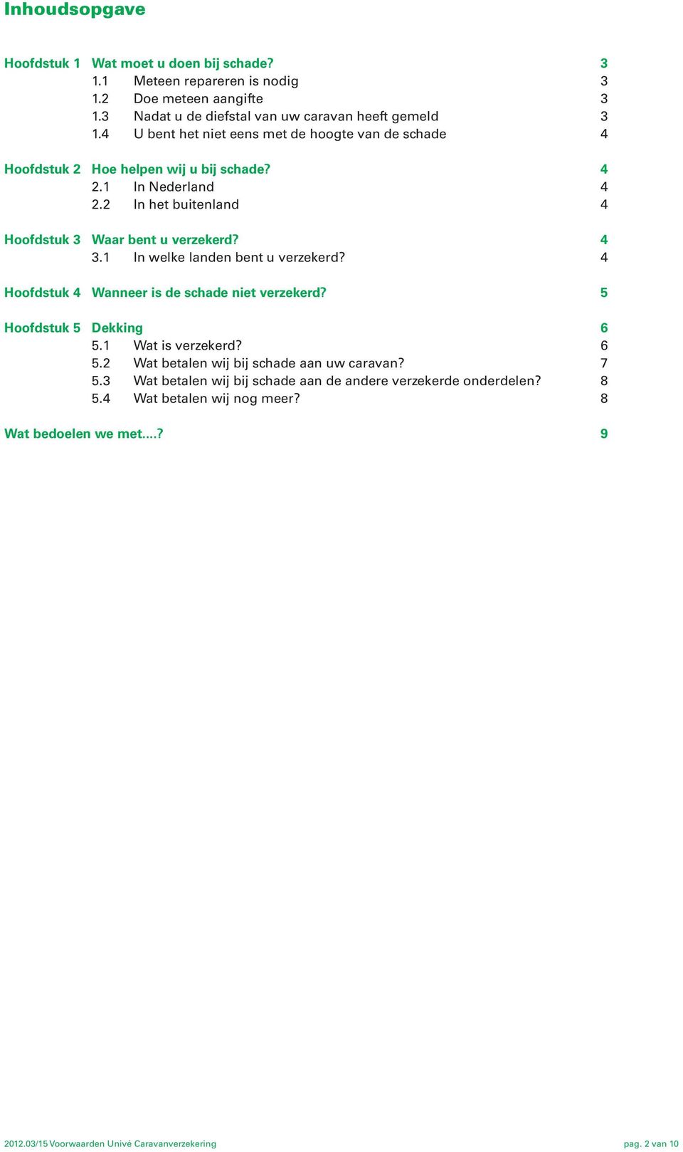 1 In welke landen bent u verzekerd? 4 Hoofdstuk 4 Wanneer is de schade niet verzekerd? 5 Hoofdstuk 5 Dekking 6 5.1 Wat is verzekerd? 6 5.2 Wat betalen wij bij schade aan uw caravan?