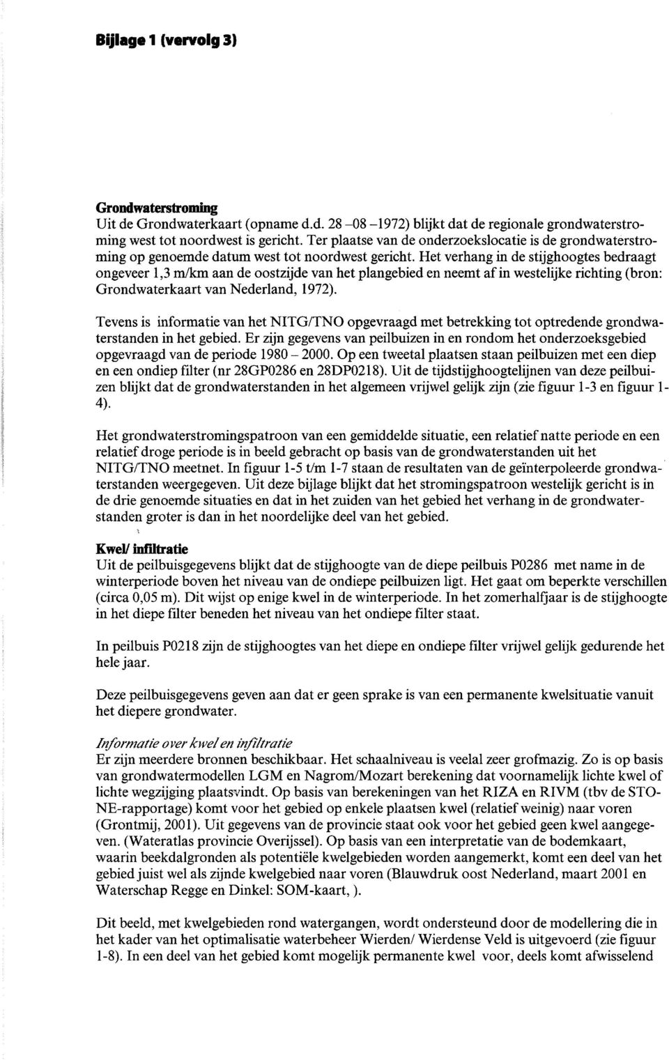 Het verhang in de stijghoogtes bedraagt ongeveer 1,3 m/km aan de oostzijde van het plangebied en neemt af in westelijke richting (bron: Grondwaterkaart van Nederland, 1972).