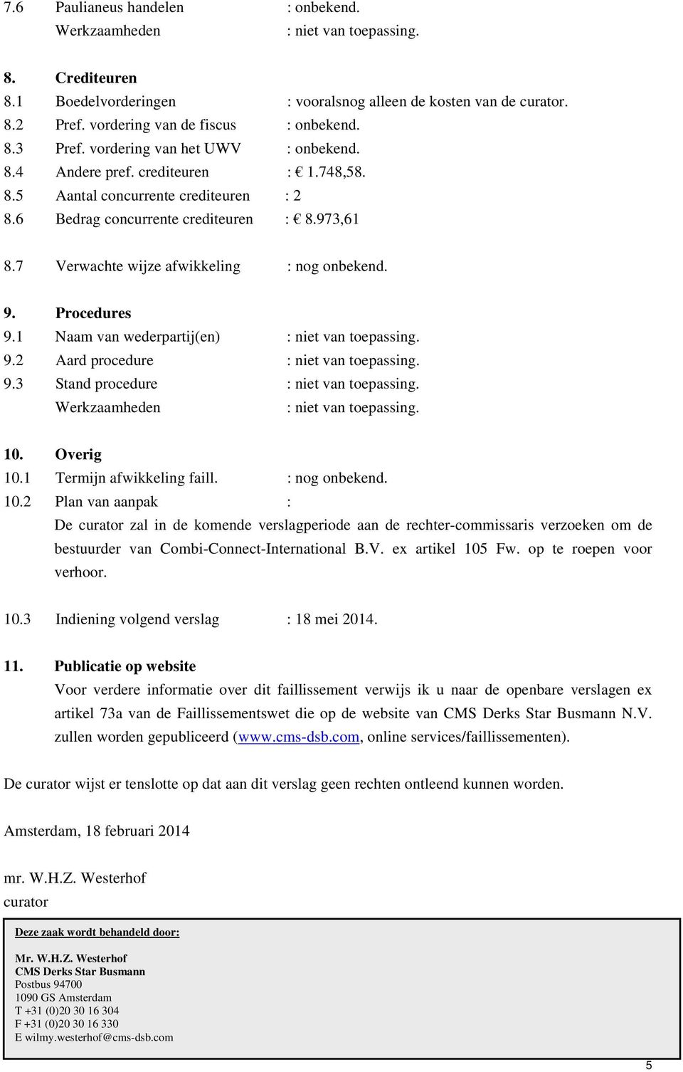 7 Verwachte wijze afwikkeling : nog onbekend. 9. Procedures 9.1 Naam van wederpartij(en) 9.2 Aard procedure 9.3 Stand procedure 10.