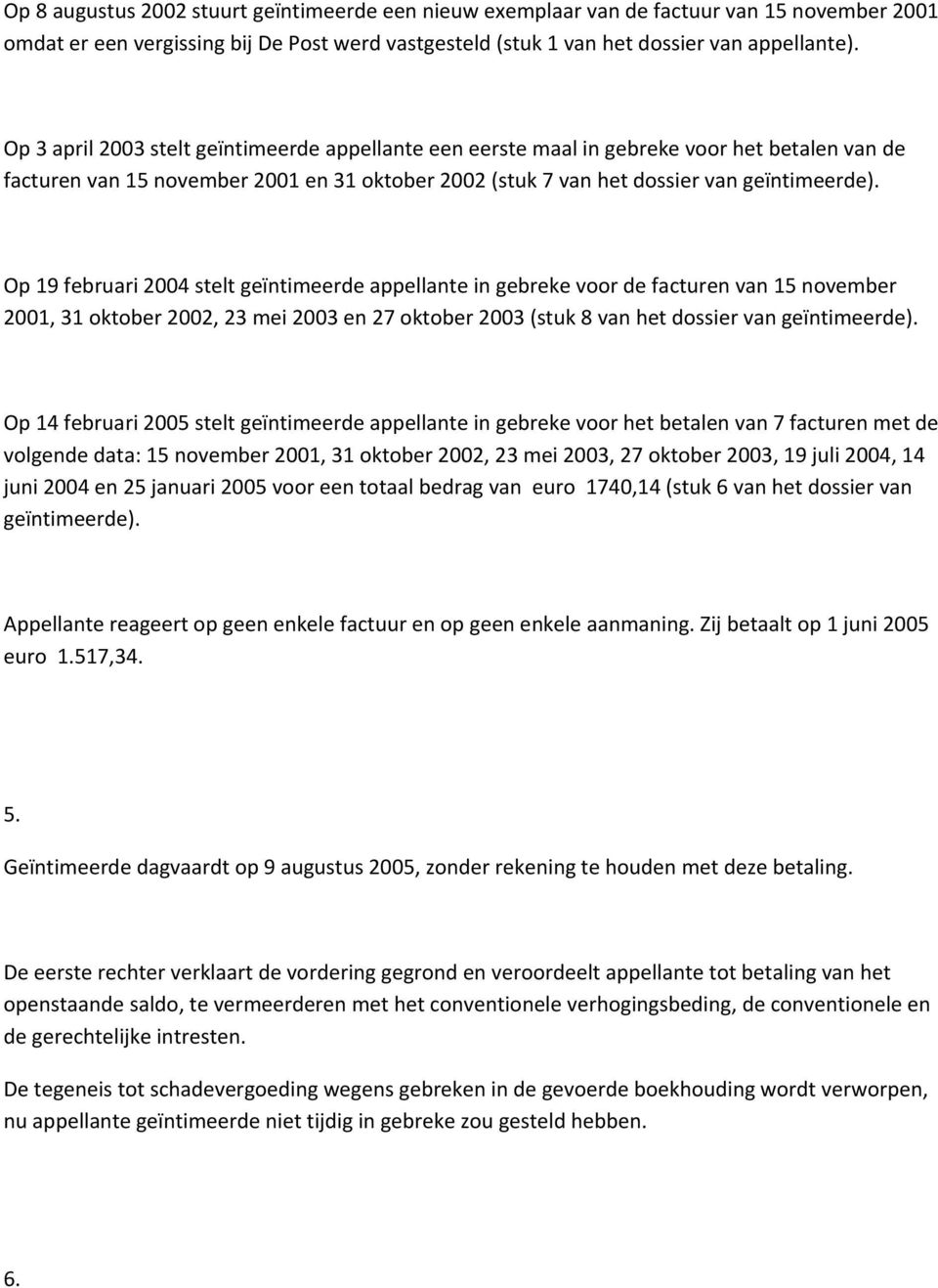 Op 19 februari 2004 stelt geïntimeerde appellante in gebreke voor de facturen van 15 november 2001, 31 oktober 2002, 23 mei 2003 en 27 oktober 2003 (stuk 8 van het dossier van geïntimeerde).