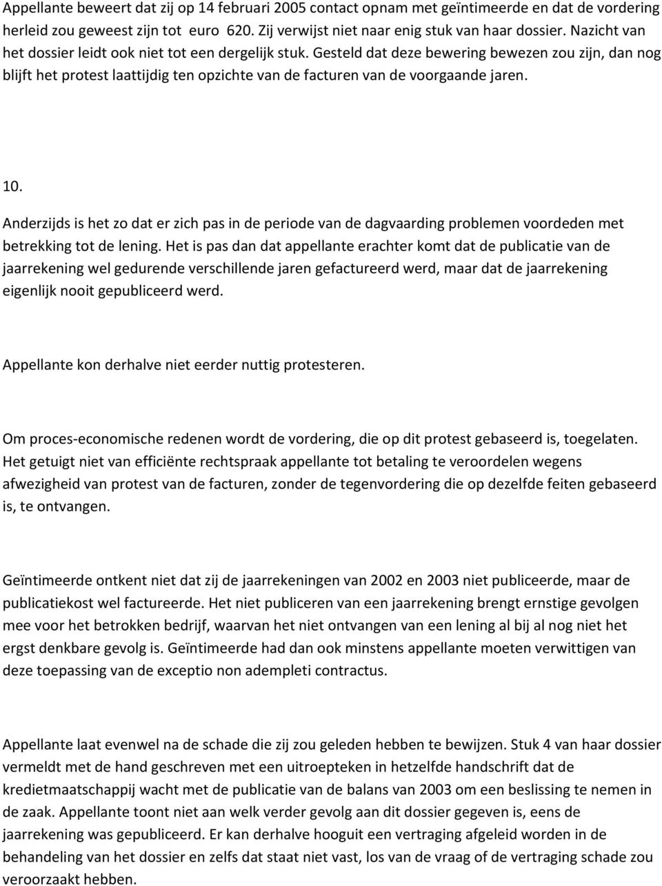 10. Anderzijds is het zo dat er zich pas in de periode van de dagvaarding problemen voordeden met betrekking tot de lening.