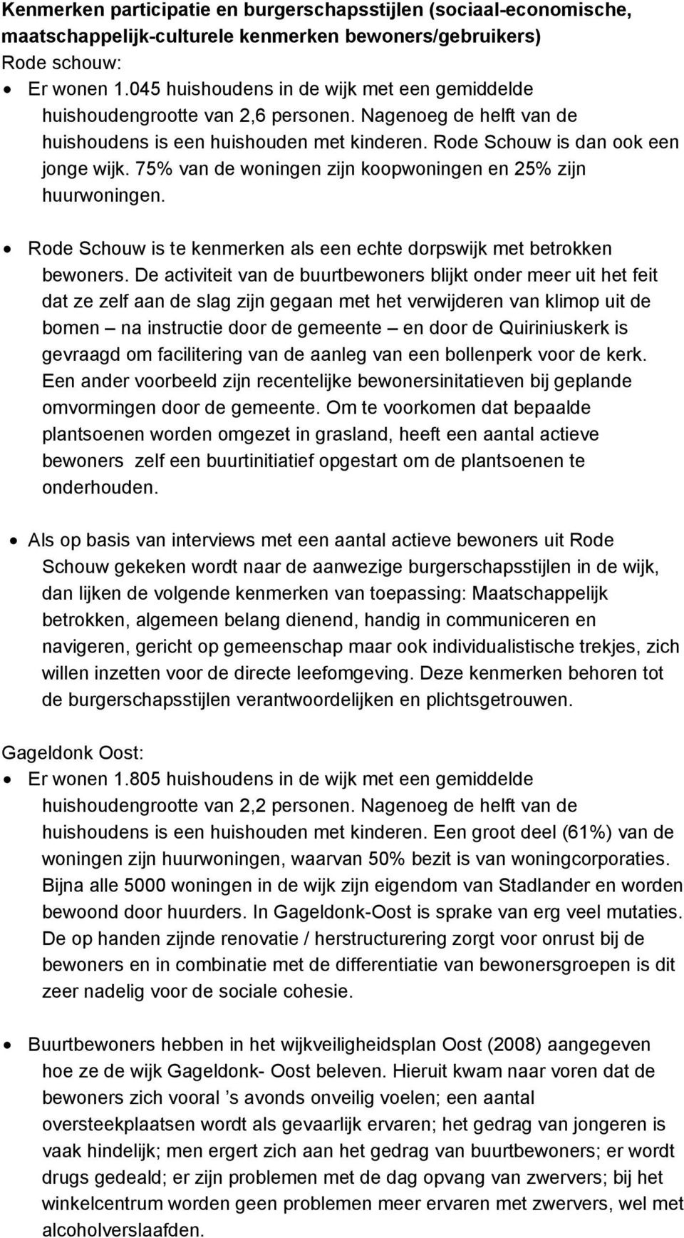 75% van de woningen zijn koopwoningen en 25% zijn huurwoningen. Rode Schouw is te kenmerken als een echte dorpswijk met betrokken bewoners.