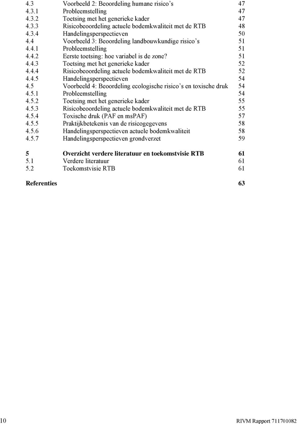 4.5 Handelingsperspectieven 54 4.5 Voorbeeld 4: Beoordeling ecologische risico s en toxische druk 54 4.5.1 Probleemstelling 54 4.5.2 Toetsing met het generieke kader 55 4.5.3 Risicobeoordeling actuele bodemkwaliteit met de RTB 55 4.