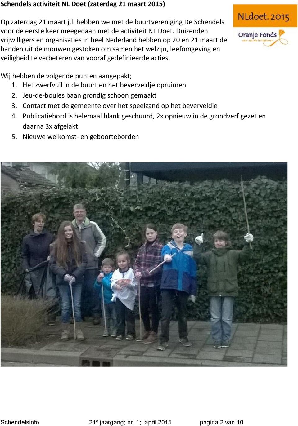 gedefinieerde acties. Wij hebben de volgende punten aangepakt; 1. Het zwerfvuil in de buurt en het beverveldje opruimen 2. Jeu-de-boules baan grondig schoon gemaakt 3.