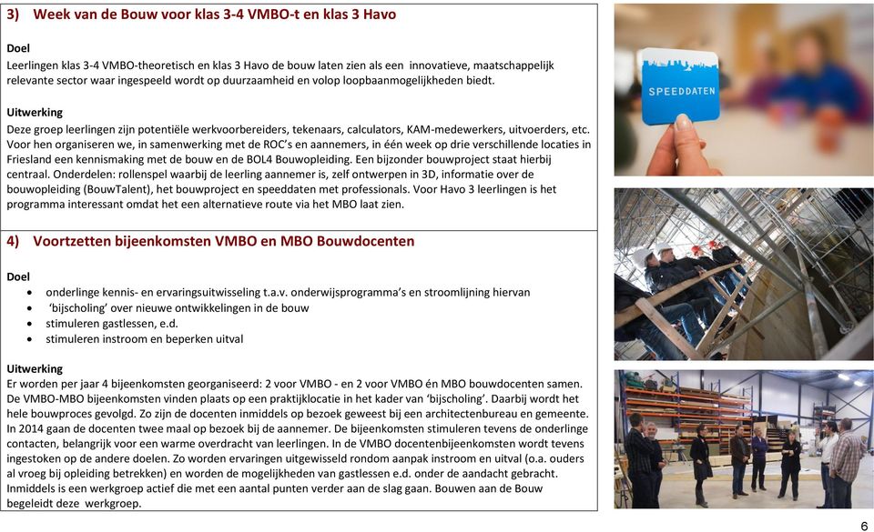 Voor hen organiseren we, in samenwerking met de ROC s en aannemers, in één week op drie verschillende locaties in Friesland een kennismaking met de bouw en de BOL4 Bouwopleiding.