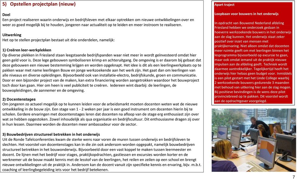 Het op te stellen projectplan bestaat uit drie onderdelen, namelijk: 1) Creëren leer-werkplekken Op diverse plekken in Friesland staan leegstaande bedrijfspanden waar niet meer in wordt geïnvesteerd