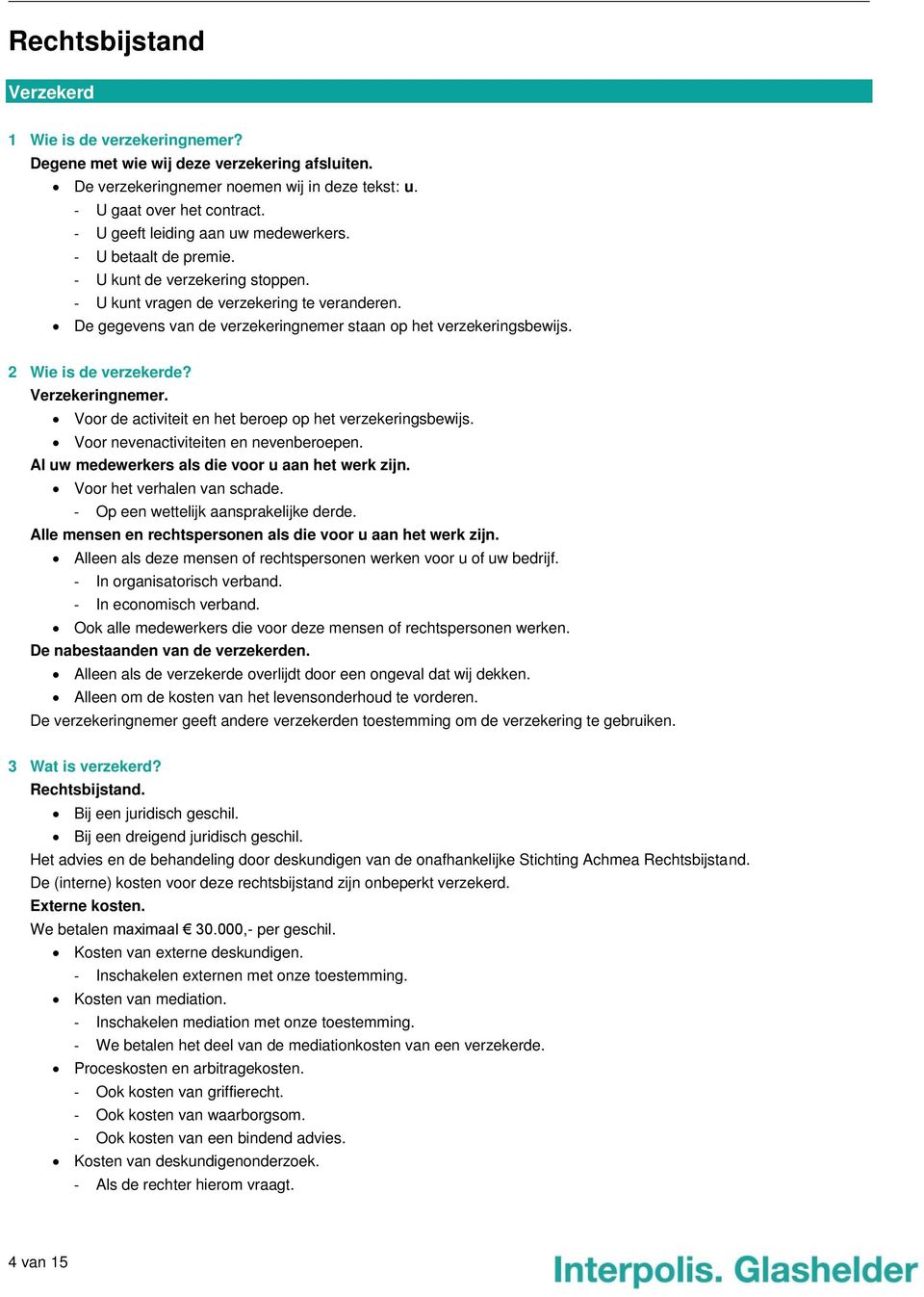 De gegevens van de verzekeringnemer staan op het verzekeringsbewijs. 2 Wie is de verzekerde? Verzekeringnemer. Voor de activiteit en het beroep op het verzekeringsbewijs.