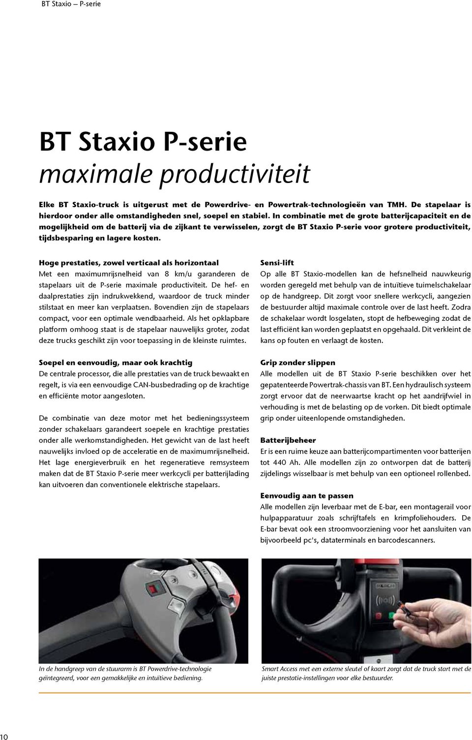 In combinatie met de grote batterijcapaciteit en de mogelijkheid om de batterij via de zijkant te verwisselen, zorgt de BT Staxio P-serie voor grotere productiviteit, tijdsbesparing en lagere kosten.