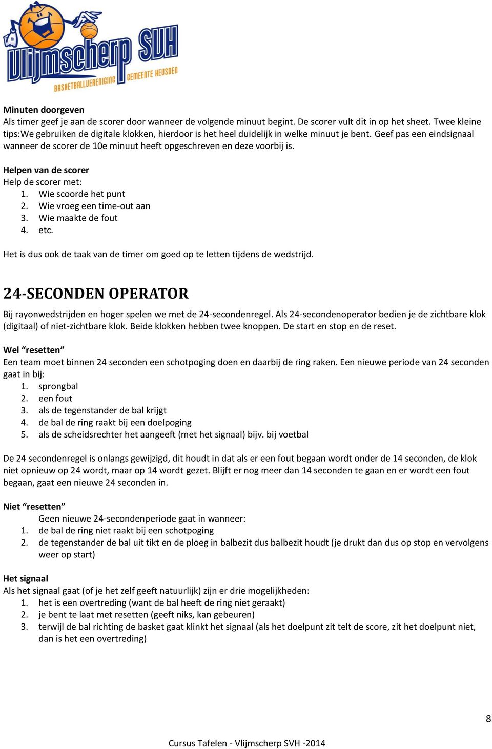 Geef pas een eindsignaal wanneer de scorer de 10e minuut heeft opgeschreven en deze voorbij is. Helpen van de scorer Help de scorer met: 1. Wie scoorde het punt 2. Wie vroeg een time-out aan 3.