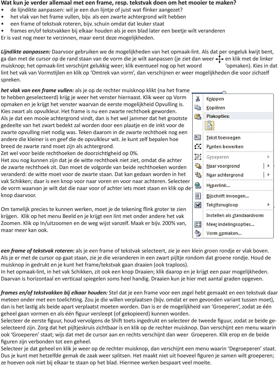 schuin omdat dat leuker staat frames en/of tekstvakken bij elkaar houden als je een blad later een beetje wilt veranderen Er is vast nog meer te verzinnen, maar eerst deze mogelijkheden.