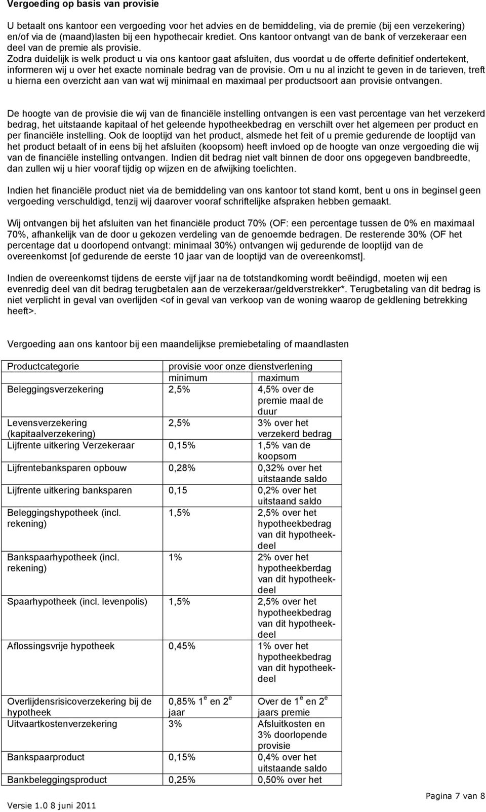 Zodra duidelijk is welk product u via ons kantoor gaat afsluiten, dus voordat u de offerte definitief ondertekent, informeren wij u over het exacte nominale bedrag van de provisie.