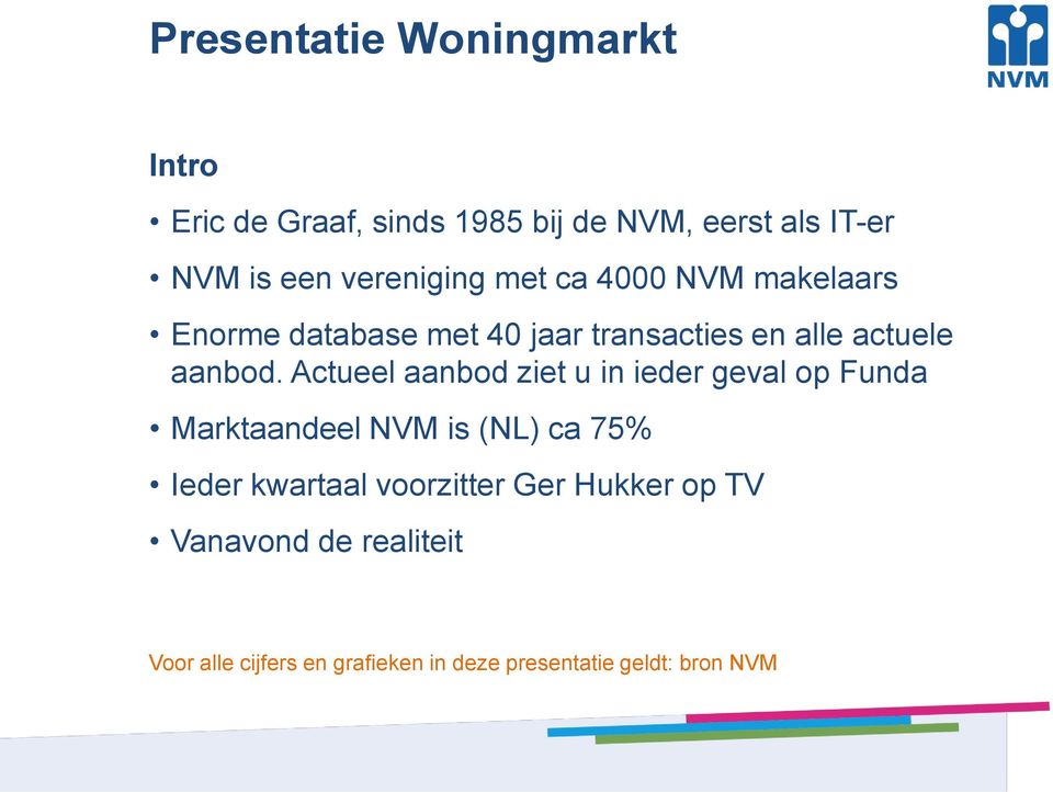 Actueel aanbod ziet u in ieder geval op Funda Marktaandeel NVM is (NL) ca 75% Ieder kwartaal