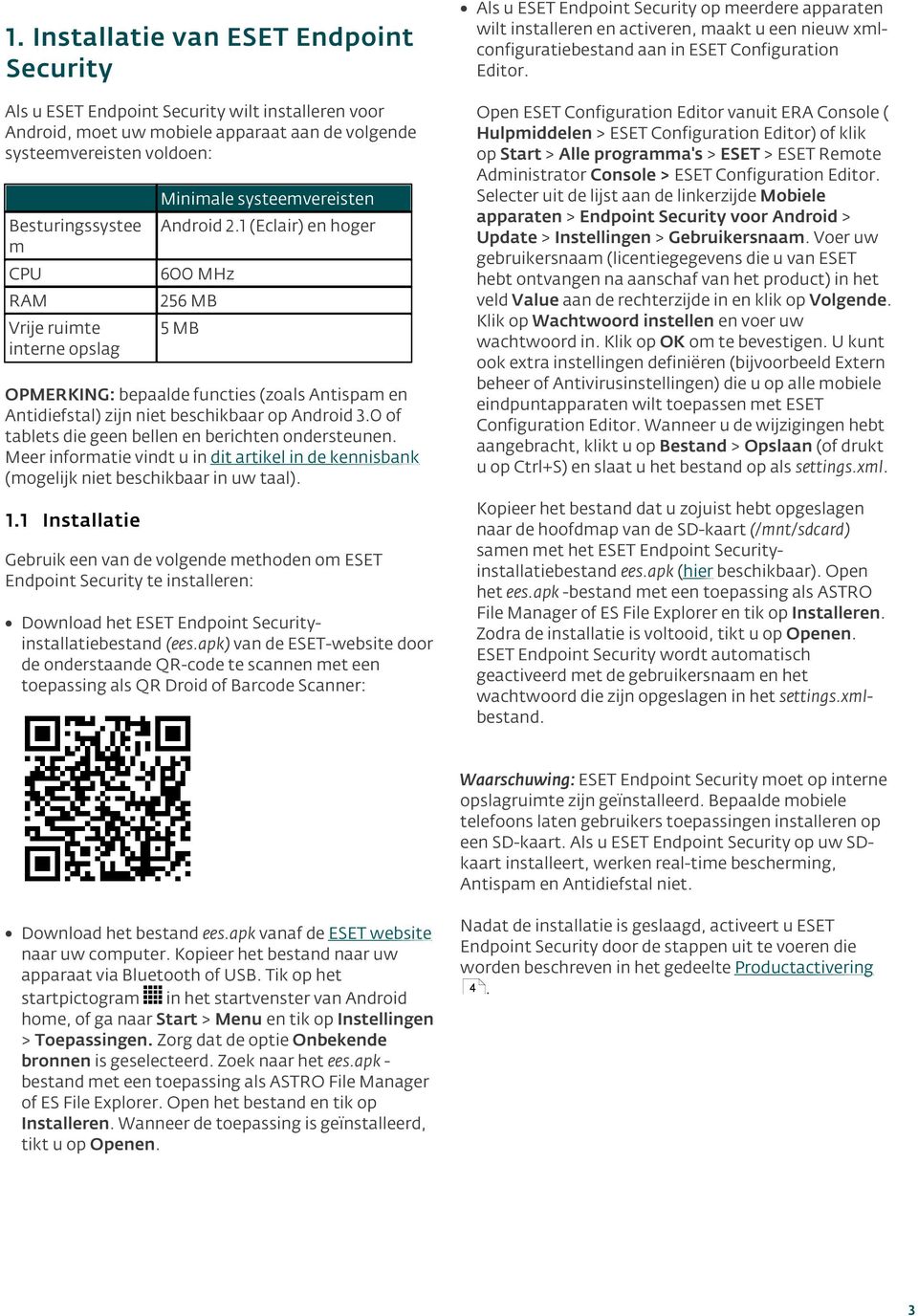 1 (Eclair) en hoger CPU 600 MHz RAM 256 MB Vrije ruimte interne opslag 5 MB OPMERKING: bepaalde functies (zoals Antispam en Antidiefstal) zijn niet beschikbaar op Android 3.