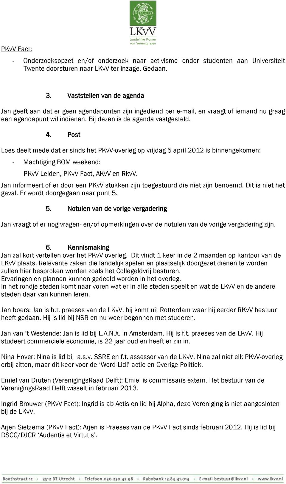 Post Loes deelt mede dat er sinds het PKvV-overleg op vrijdag 5 april 2012 is binnengekomen: - Machtiging BOM weekend: PKvV Leiden, PKvV Fact, AKvV en RkvV.