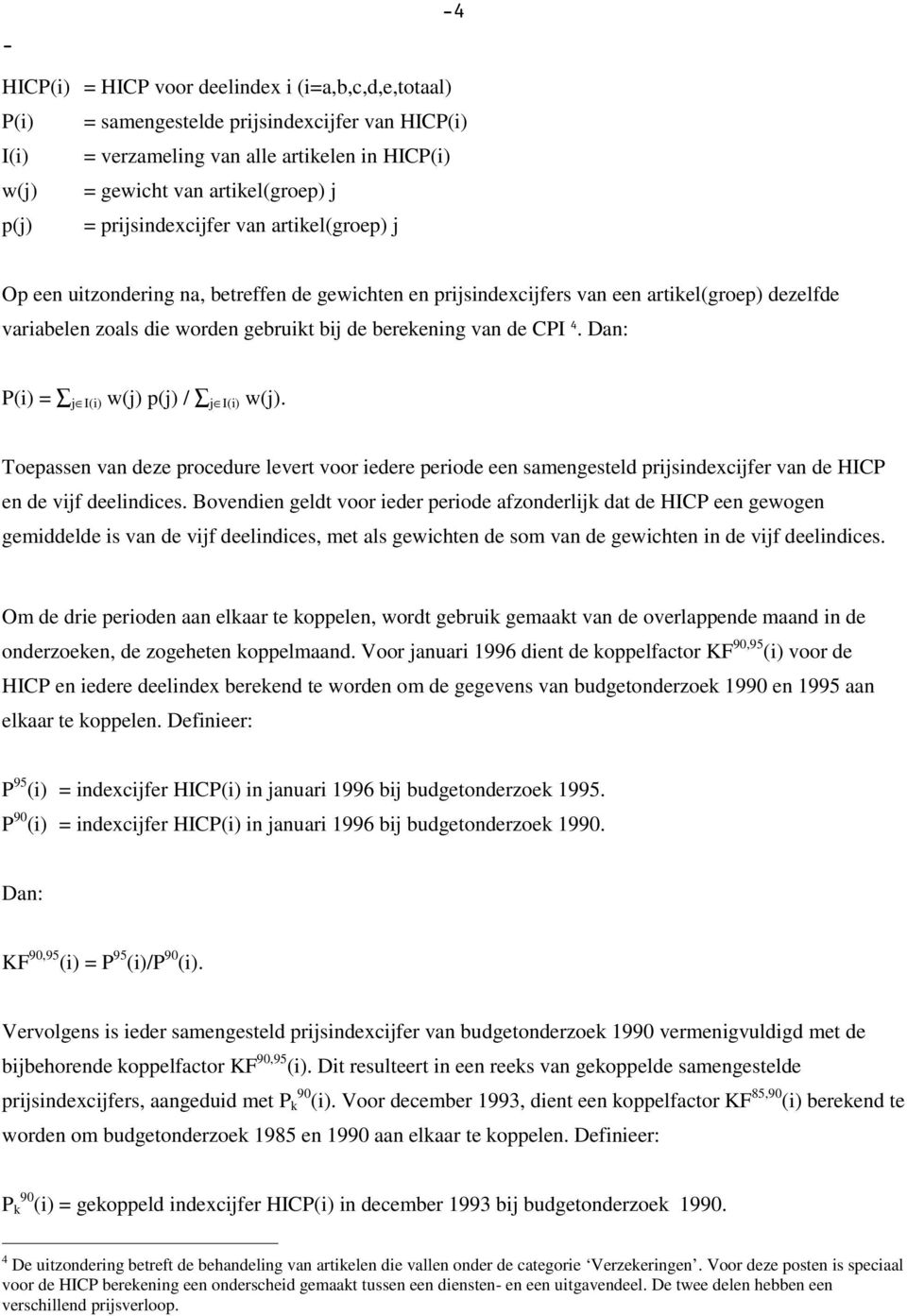 CPI. Dan: P(i) = j I(i) w(j) p(j) / j I(i) w(j). Toepassen van deze procedure levert voor iedere periode een samengesteld prijsindexcijfer van de HICP en de vijf deelindices.