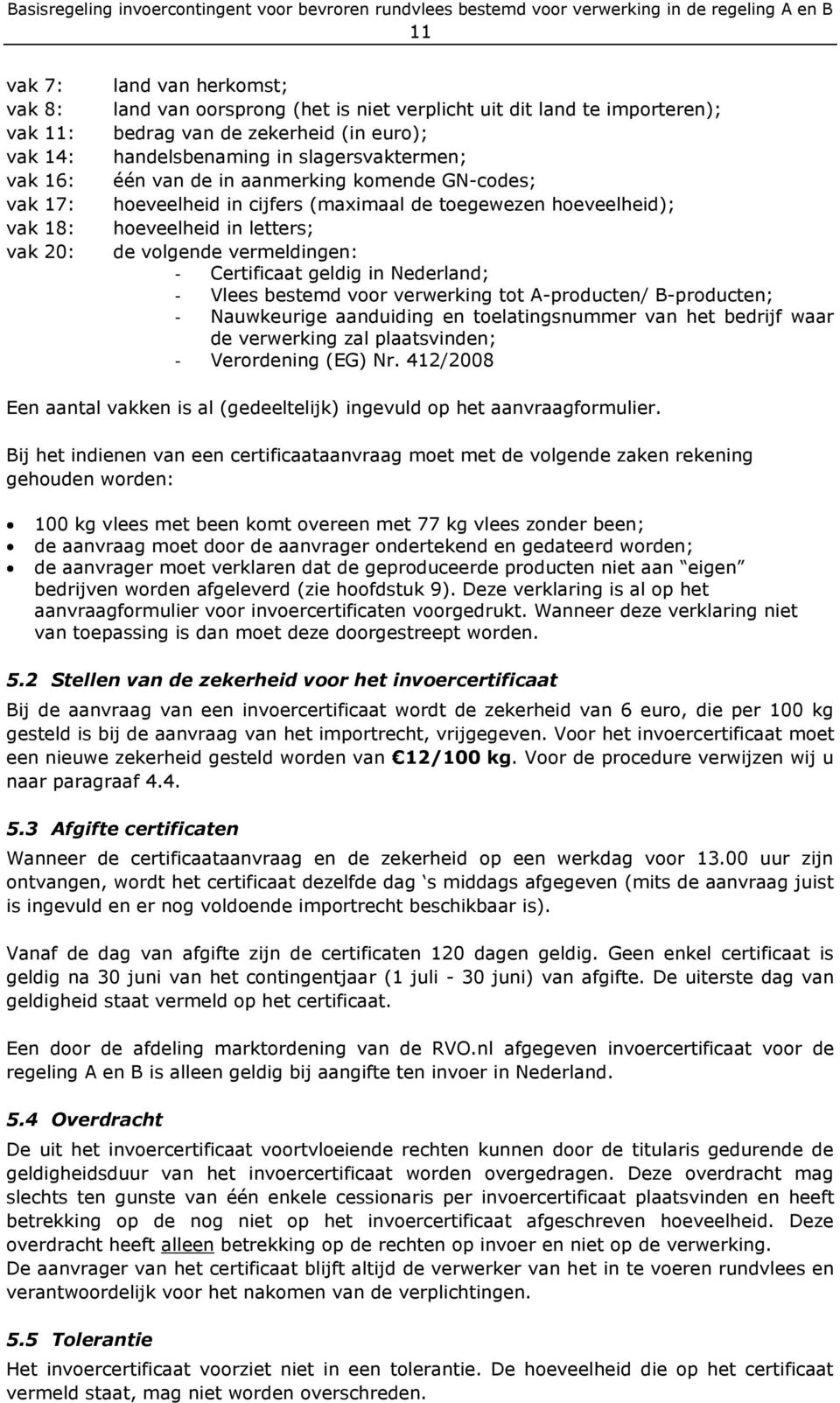 Certificaat geldig in Nederland; - Vlees bestemd voor verwerking tot A-producten/ B-producten; - Nauwkeurige aanduiding en toelatingsnummer van het bedrijf waar de verwerking zal plaatsvinden; -