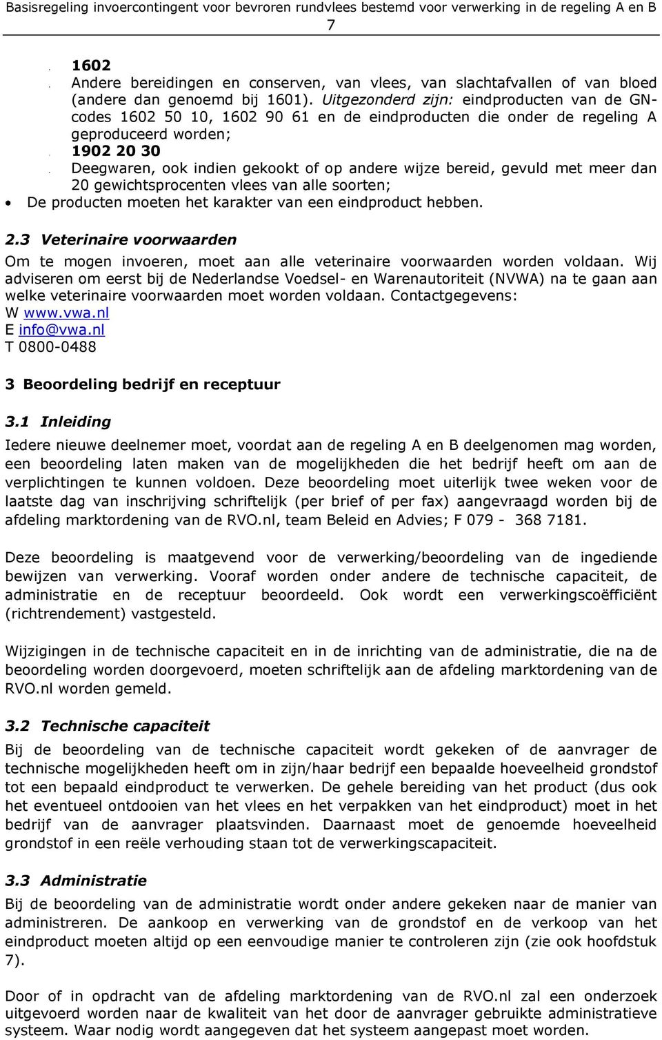 bereid, gevuld met meer dan 20 gewichtsprocenten vlees van alle soorten; De producten moeten het karakter van een eindproduct hebben. 2.3 Veterinaire voorwaarden Om te mogen invoeren, moet aan alle veterinaire voorwaarden worden voldaan.