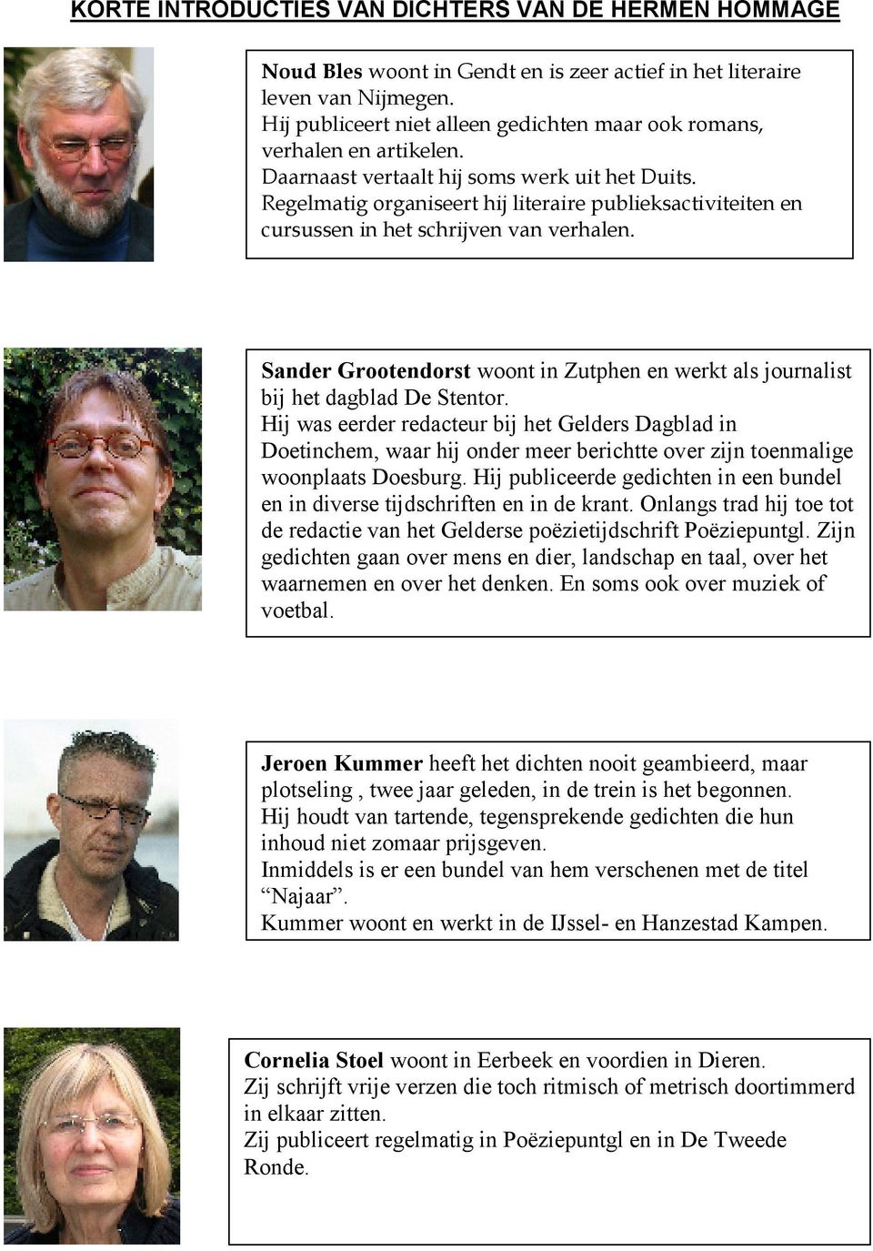 Regelmatig organiseert hij literaire publieksactiviteiten en cursussen in het schrijven van verhalen. Sander Grootendorst woont in Zutphen en werkt als journalist bij het dagblad De Stentor.
