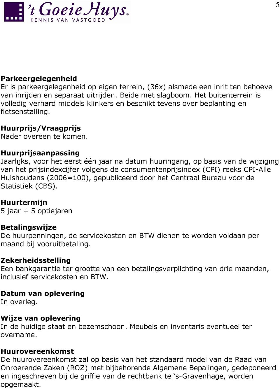 Huurprijsaanpassing Jaarlijks, voor het eerst één jaar na datum huuringang, op basis van de wijziging van het prijsindexcijfer volgens de consumentenprijsindex (CPI) reeks CPI-Alle Huishoudens