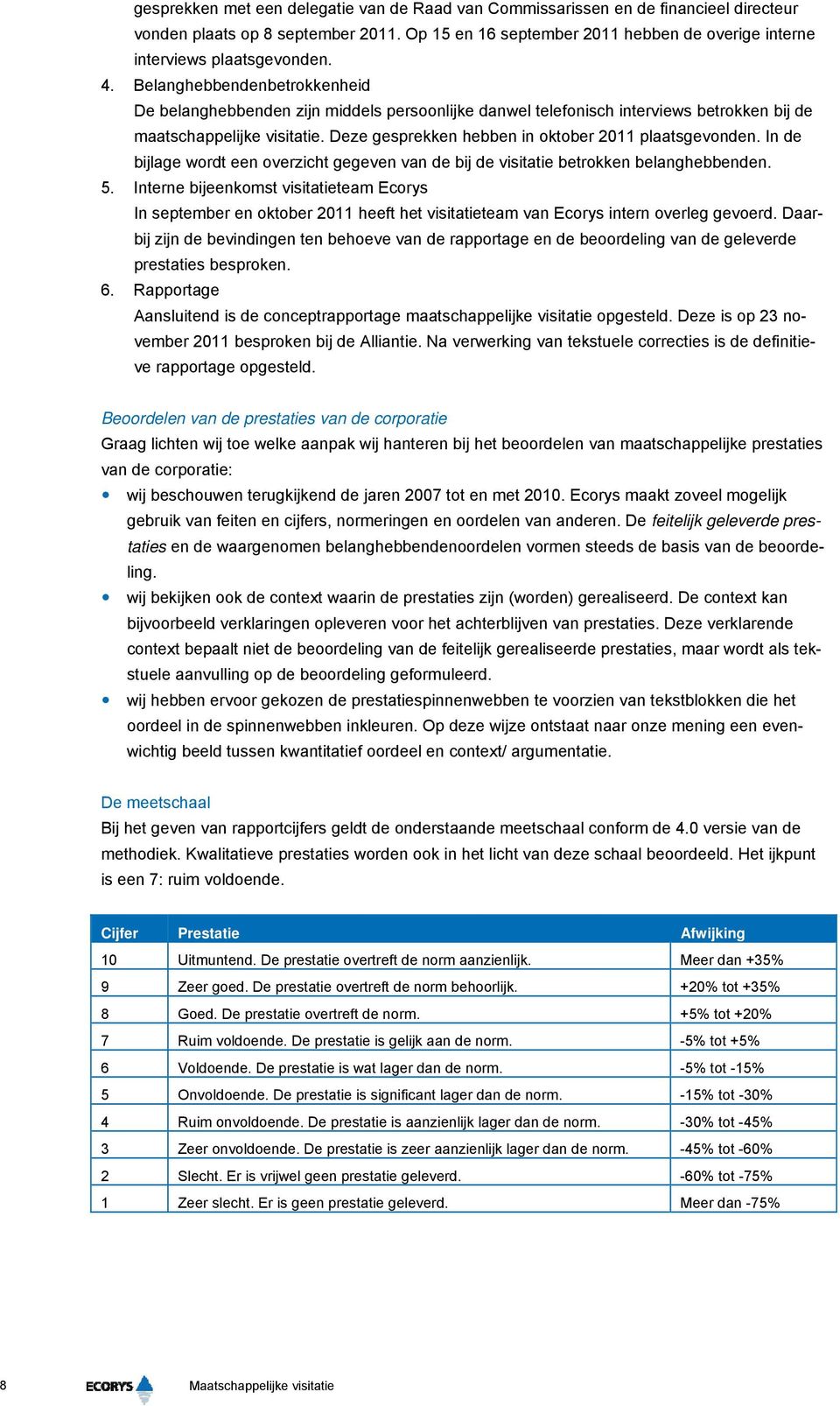 Belanghebbendenbetrokkenheid De belanghebbenden zijn middels persoonlijke danwel telefonisch interviews betrokken bij de maatschappelijke visitatie.