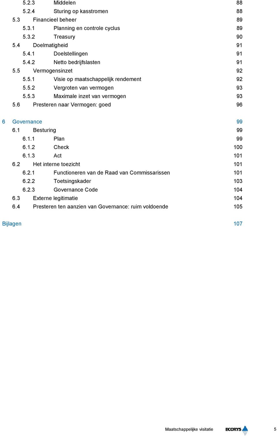 6 Presteren naar Vermogen: goed 96 6 Governance 99 6.1 Besturing 99 6.1.1 Plan 99 6.1.2 Check 100 6.1.3 Act 101 6.2 Het interne toezicht 101 6.2.1 Functioneren van de Raad van Commissarissen 101 6.