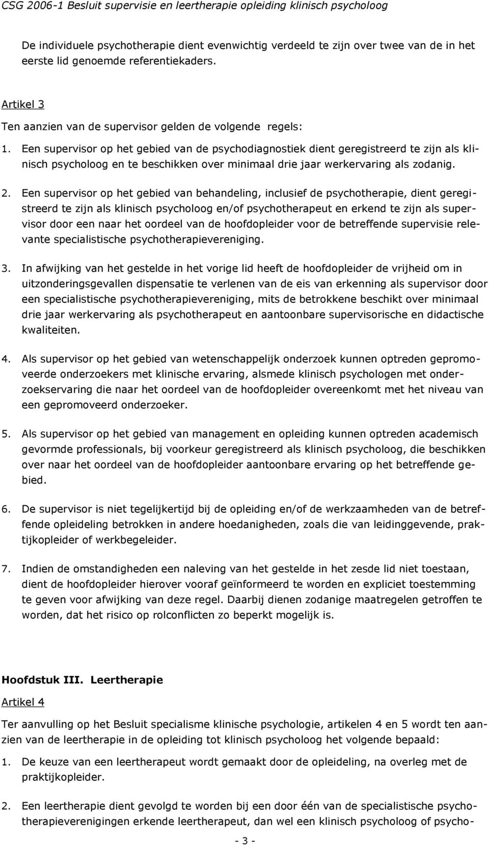 Een supervisor op het gebied van behandeling, inclusief de psychotherapie, dient geregistreerd te zijn als klinisch psycholoog en/of psychotherapeut en erkend te zijn als supervisor door een naar het