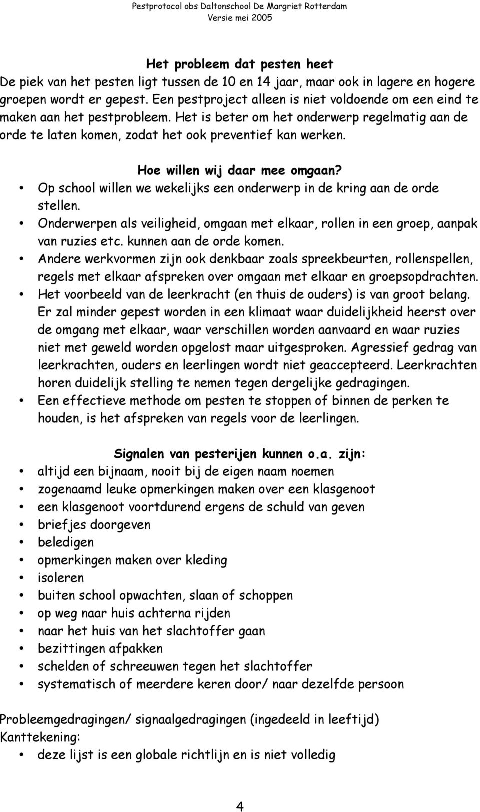 Hoe willen wij daar mee omgaan? Op school willen we wekelijks een onderwerp in de kring aan de orde stellen. Onderwerpen als veiligheid, omgaan met elkaar, rollen in een groep, aanpak van ruzies etc.