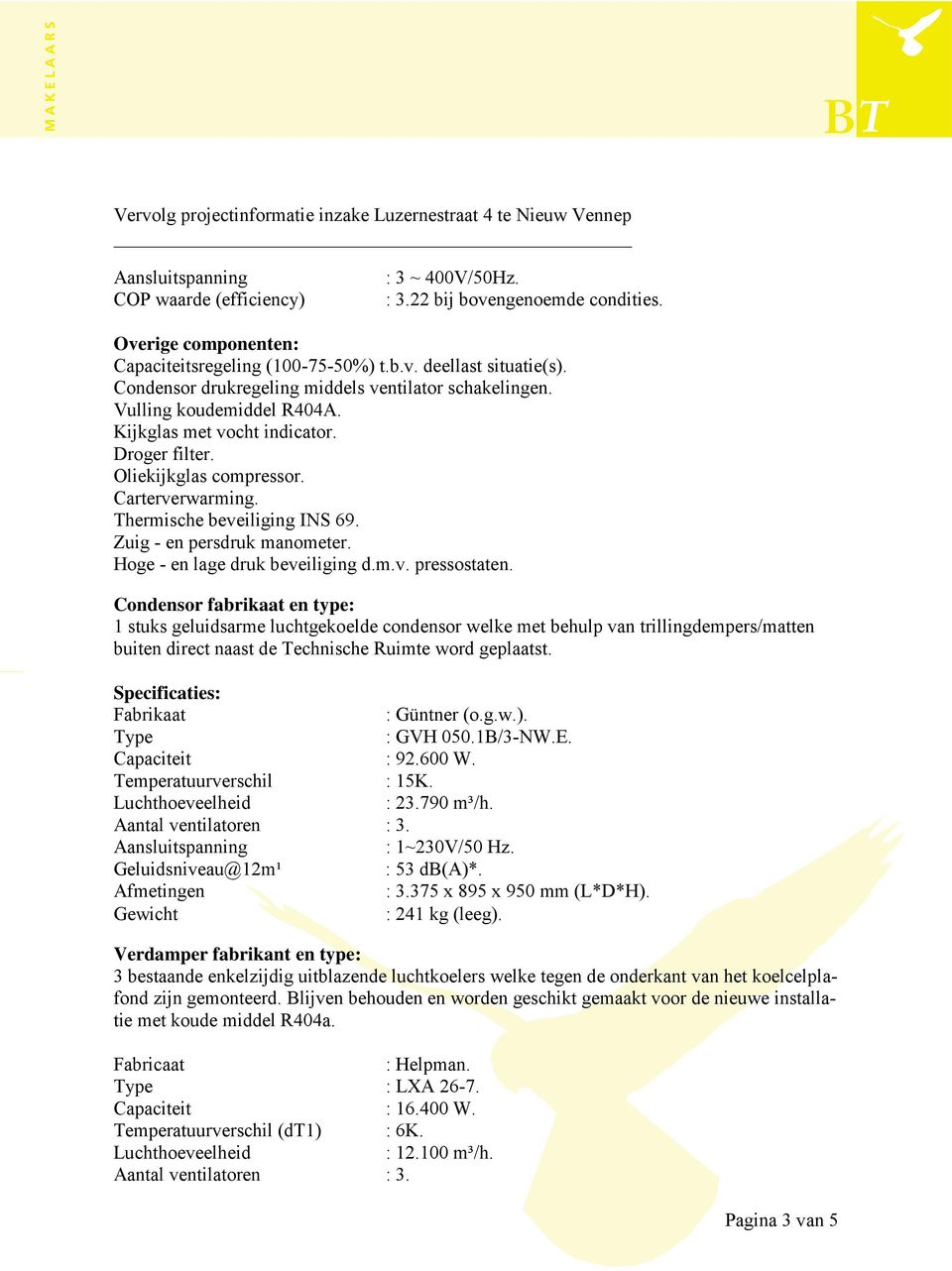 Droger filter. Oliekijkglas compressor. Carterverwarming. Thermische beveiliging INS 69. Zuig - en persdruk manometer. Hoge - en lage druk beveiliging d.m.v. pressostaten.