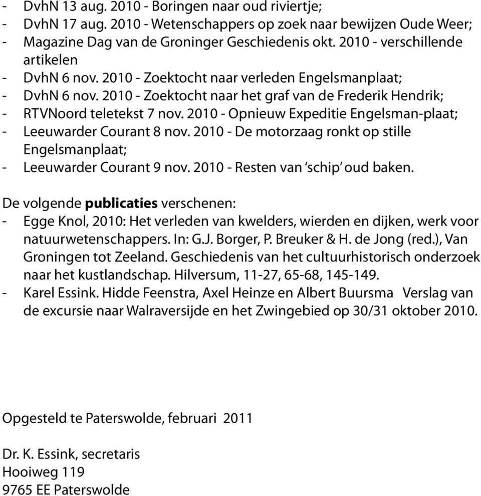 2010 - Opnieuw Expeditie Engelsman-plaat; - Leeuwarder Courant 8 nov. 2010 - De motorzaag ronkt op stille Engelsmanplaat; - Leeuwarder Courant 9 nov. 2010 - Resten van schip oud baken.