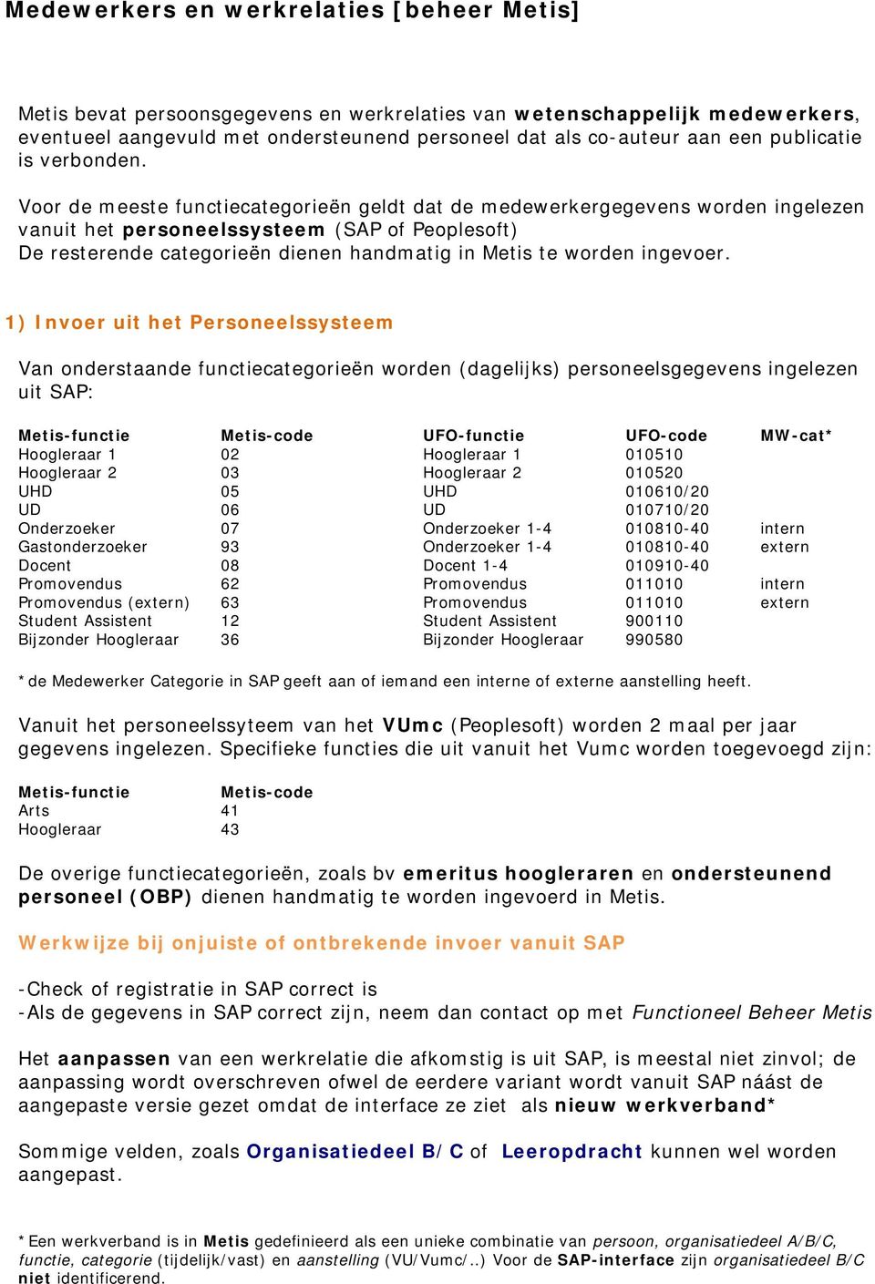 Voor de meeste functiecategorieën geldt dat de medewerkergegevens worden ingelezen vanuit het personeelssysteem (SAP of Peoplesoft) De resterende categorieën dienen handmatig in Metis te worden