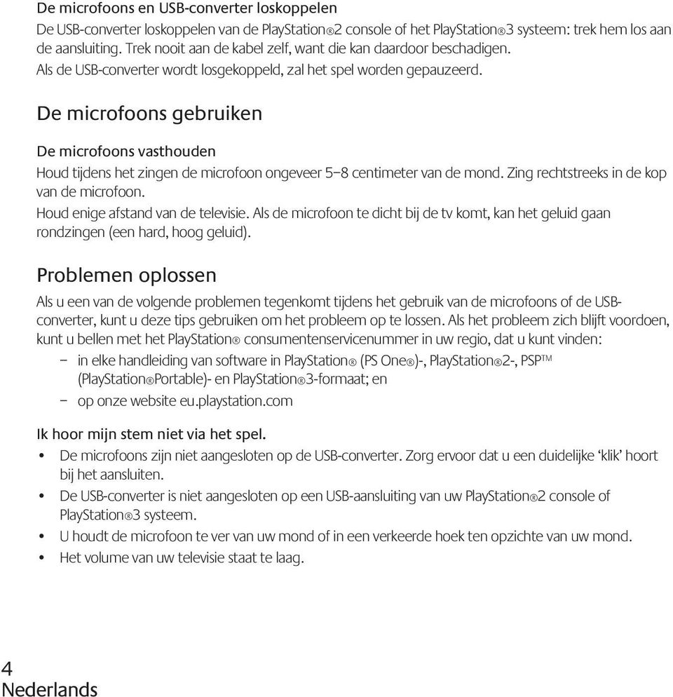 De microfoons gebruiken De microfoons vasthouden Houd tijdens het zingen de microfoon ongeveer 5 8 centimeter van de mond. Zing rechtstreeks in de kop van de microfoon.