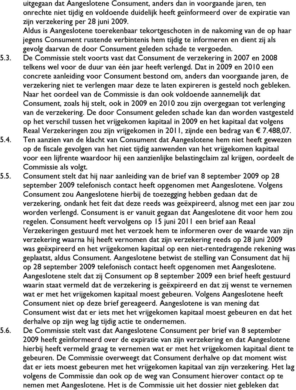 geleden schade te vergoeden. 5.3. De Commissie stelt voorts vast dat Consument de verzekering in 2007 en 2008 telkens wel voor de duur van één jaar heeft verlengd.