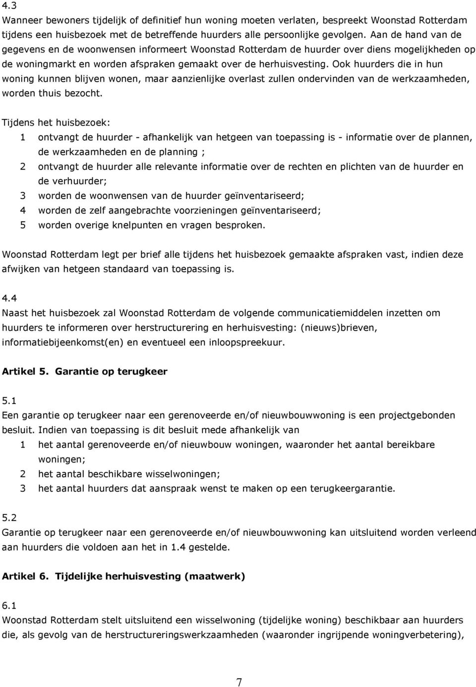 Ook huurders die in hun woning kunnen blijven wonen, maar aanzienlijke overlast zullen ondervinden van de werkzaamheden, worden thuis bezocht.