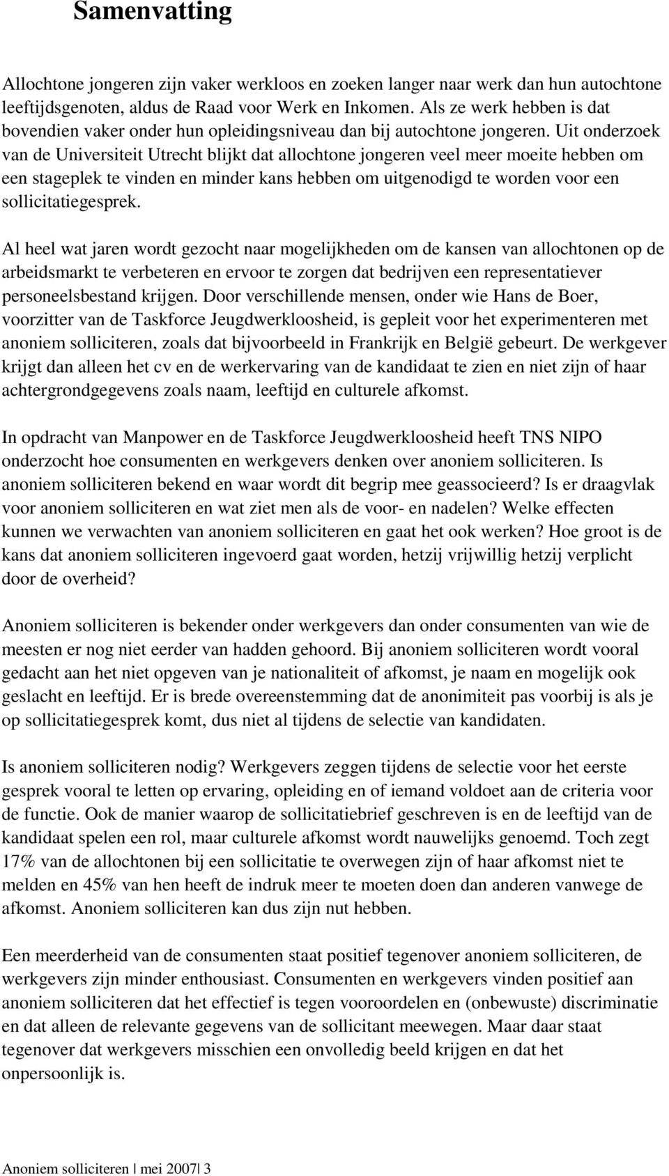 Uit onderzoek van de Universiteit Utrecht blijkt dat allochtone jongeren veel meer moeite hebben om een stageplek te vinden en minder kans hebben om uitgenodigd te worden voor een sollicitatiegesprek.