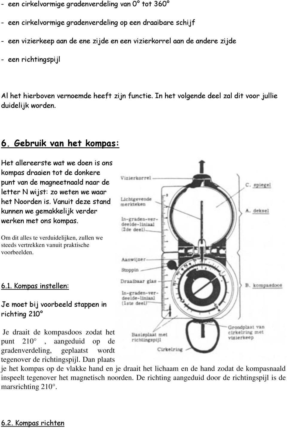 Gebruik van het kompas: Het allereerste wat we doen is ons kompas draaien tot de donkere punt van de magneetnaald naar de letter N wijst: zo weten we waar het Noorden is.