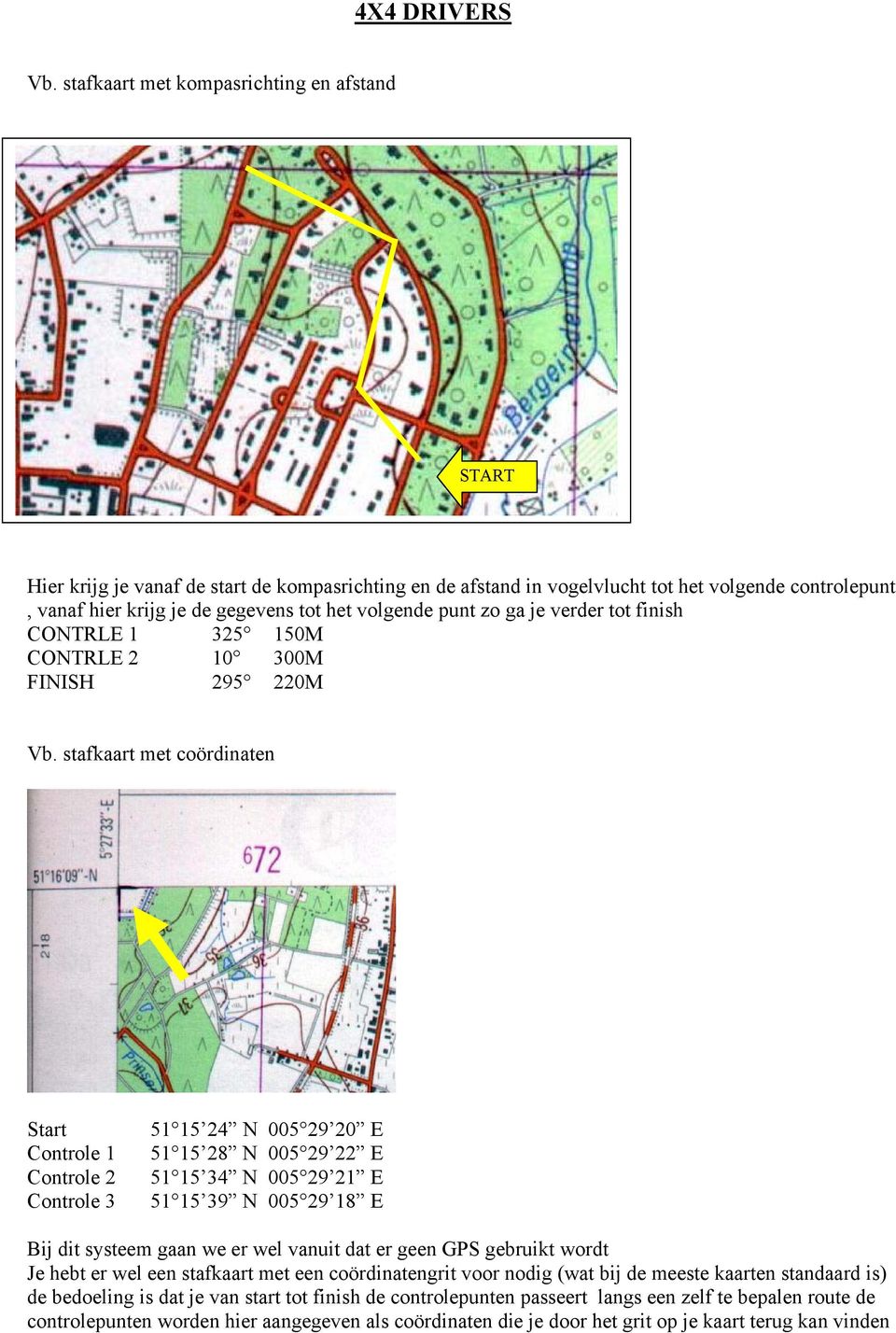 stafkaart met coördinaten Start Controle Controle 2 Controle 3 5 5 24 N 005 29 20 E 5 5 28 N 005 29 22 E 5 5 34 N 005 29 2 E 5 5 39 N 005 29 8 E Bij dit systeem gaan we er wel vanuit dat er geen GPS