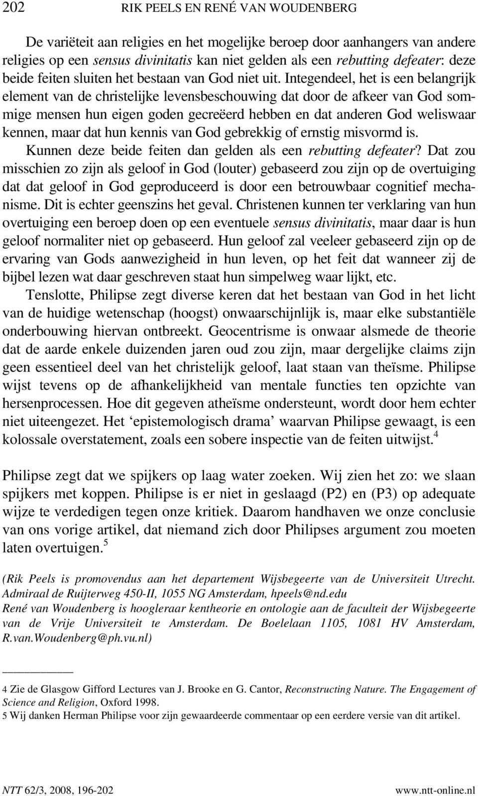 Integendeel, het is een belangrijk element van de christelijke levensbeschouwing dat door de afkeer van God sommige mensen hun eigen goden gecreëerd hebben en dat anderen God weliswaar kennen, maar