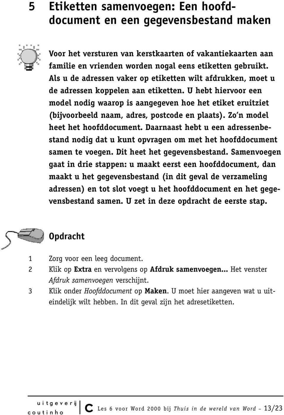 U hebt hiervoor een model nodig waarop is aangegeven hoe het etiket eruitziet (bijvoorbeeld naam, adres, postcode en plaats). Zo n model heet het hoofddocument.